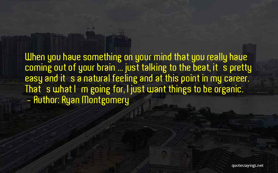 Ryan Montgomery Quotes: When You Have Something On Your Mind That You Really Have Coming Out Of Your Brain ... Just Talking To