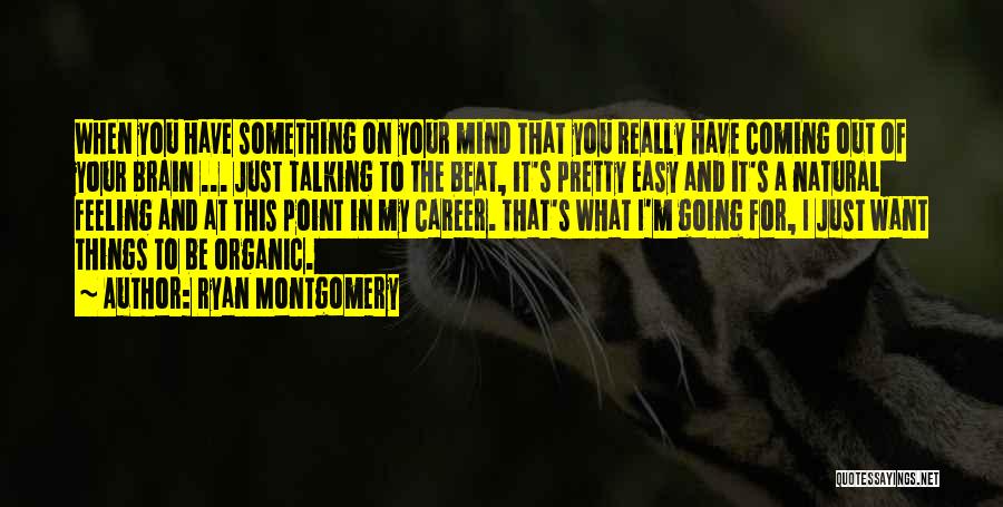 Ryan Montgomery Quotes: When You Have Something On Your Mind That You Really Have Coming Out Of Your Brain ... Just Talking To