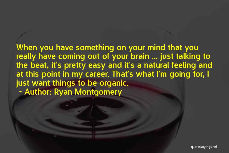Ryan Montgomery Quotes: When You Have Something On Your Mind That You Really Have Coming Out Of Your Brain ... Just Talking To