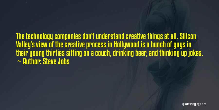 Steve Jobs Quotes: The Technology Companies Don't Understand Creative Things At All. Silicon Valley's View Of The Creative Process In Hollywood Is A