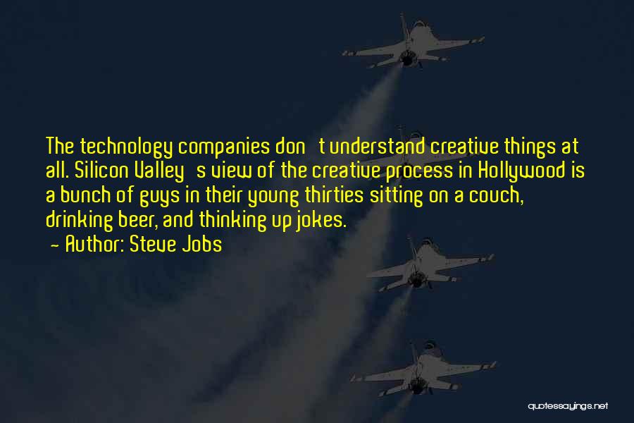 Steve Jobs Quotes: The Technology Companies Don't Understand Creative Things At All. Silicon Valley's View Of The Creative Process In Hollywood Is A