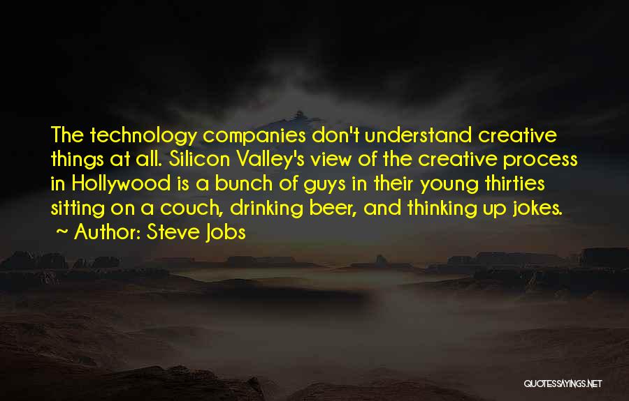 Steve Jobs Quotes: The Technology Companies Don't Understand Creative Things At All. Silicon Valley's View Of The Creative Process In Hollywood Is A