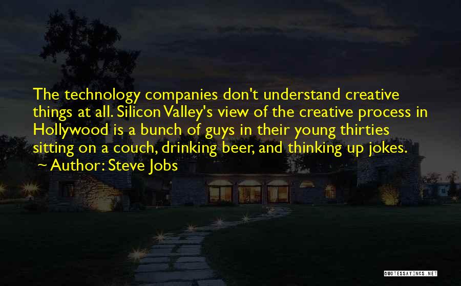 Steve Jobs Quotes: The Technology Companies Don't Understand Creative Things At All. Silicon Valley's View Of The Creative Process In Hollywood Is A