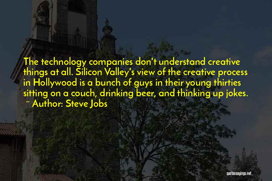 Steve Jobs Quotes: The Technology Companies Don't Understand Creative Things At All. Silicon Valley's View Of The Creative Process In Hollywood Is A