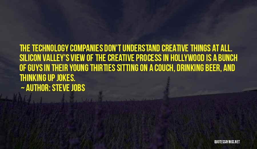 Steve Jobs Quotes: The Technology Companies Don't Understand Creative Things At All. Silicon Valley's View Of The Creative Process In Hollywood Is A