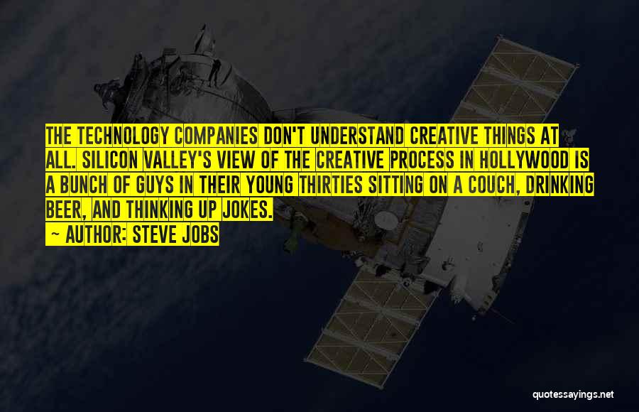 Steve Jobs Quotes: The Technology Companies Don't Understand Creative Things At All. Silicon Valley's View Of The Creative Process In Hollywood Is A