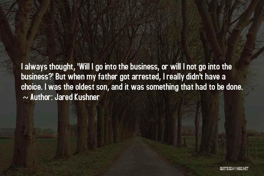 Jared Kushner Quotes: I Always Thought, 'will I Go Into The Business, Or Will I Not Go Into The Business?' But When My