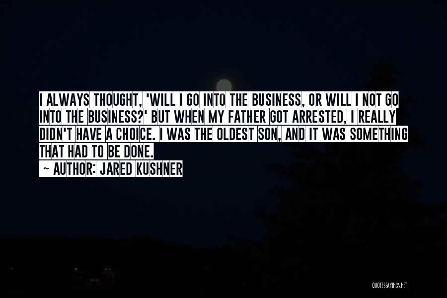 Jared Kushner Quotes: I Always Thought, 'will I Go Into The Business, Or Will I Not Go Into The Business?' But When My