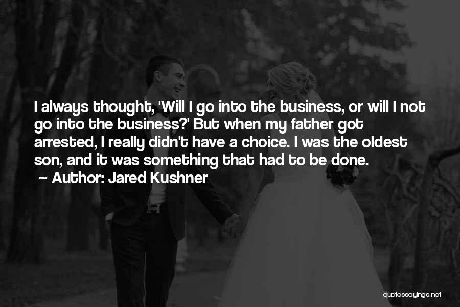 Jared Kushner Quotes: I Always Thought, 'will I Go Into The Business, Or Will I Not Go Into The Business?' But When My