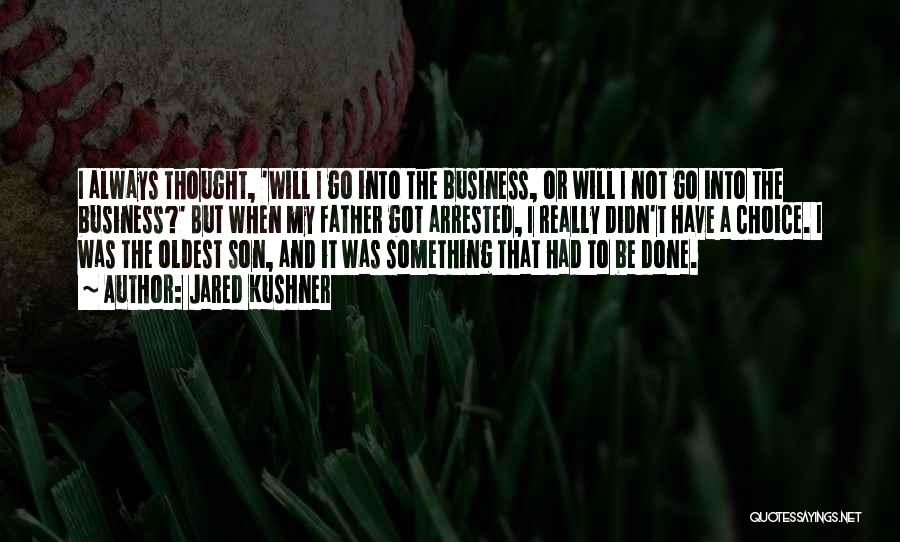 Jared Kushner Quotes: I Always Thought, 'will I Go Into The Business, Or Will I Not Go Into The Business?' But When My