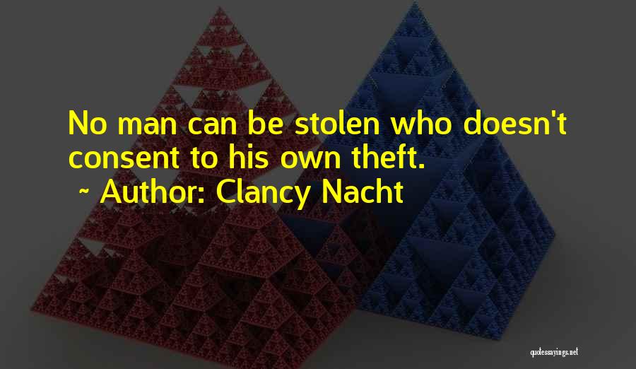 Clancy Nacht Quotes: No Man Can Be Stolen Who Doesn't Consent To His Own Theft.
