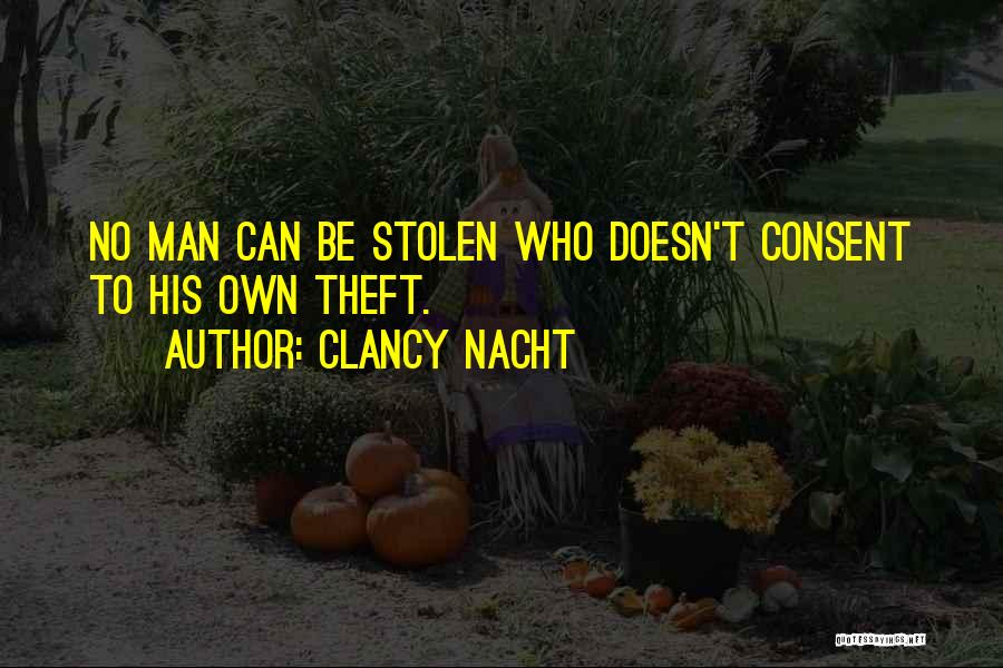 Clancy Nacht Quotes: No Man Can Be Stolen Who Doesn't Consent To His Own Theft.