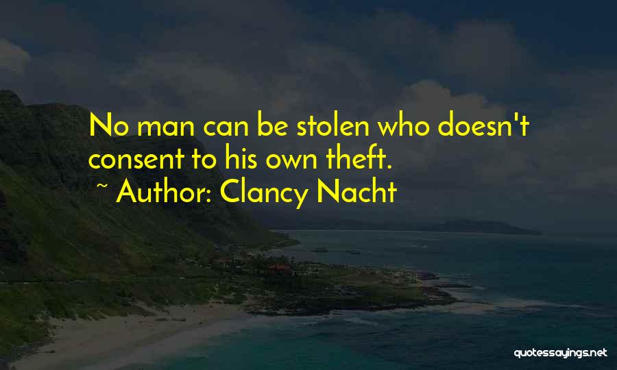 Clancy Nacht Quotes: No Man Can Be Stolen Who Doesn't Consent To His Own Theft.