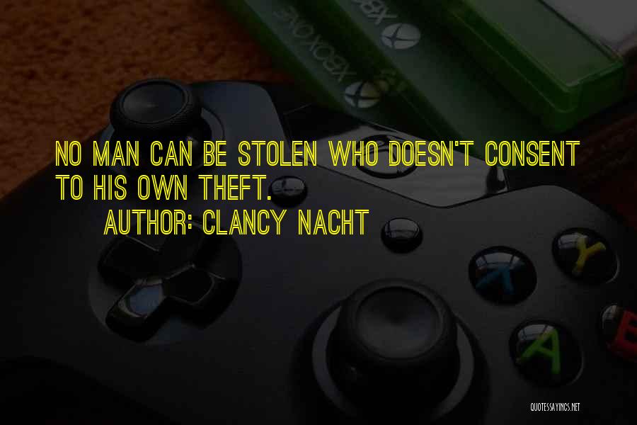 Clancy Nacht Quotes: No Man Can Be Stolen Who Doesn't Consent To His Own Theft.