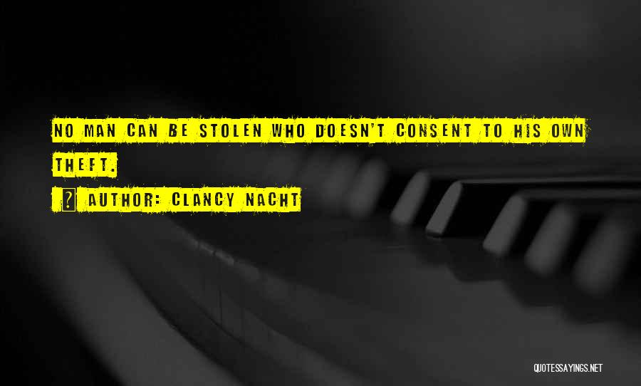 Clancy Nacht Quotes: No Man Can Be Stolen Who Doesn't Consent To His Own Theft.