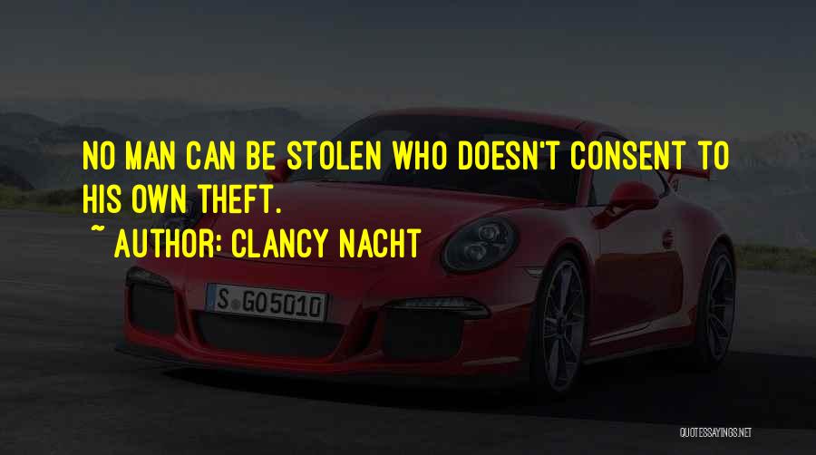 Clancy Nacht Quotes: No Man Can Be Stolen Who Doesn't Consent To His Own Theft.
