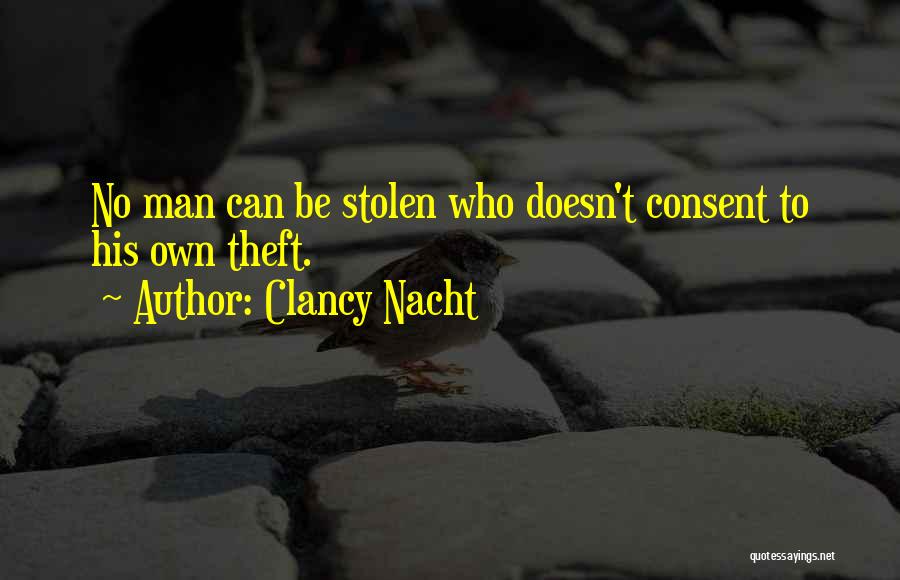 Clancy Nacht Quotes: No Man Can Be Stolen Who Doesn't Consent To His Own Theft.