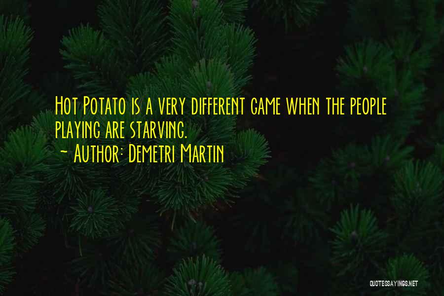 Demetri Martin Quotes: Hot Potato Is A Very Different Game When The People Playing Are Starving.