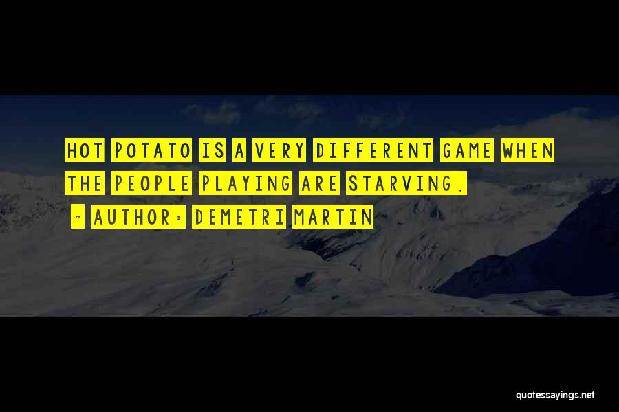 Demetri Martin Quotes: Hot Potato Is A Very Different Game When The People Playing Are Starving.