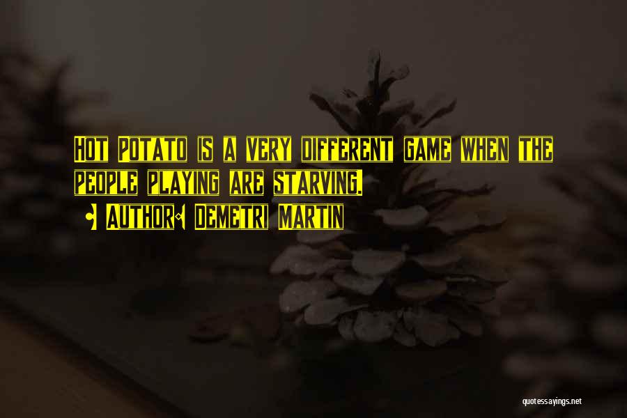 Demetri Martin Quotes: Hot Potato Is A Very Different Game When The People Playing Are Starving.