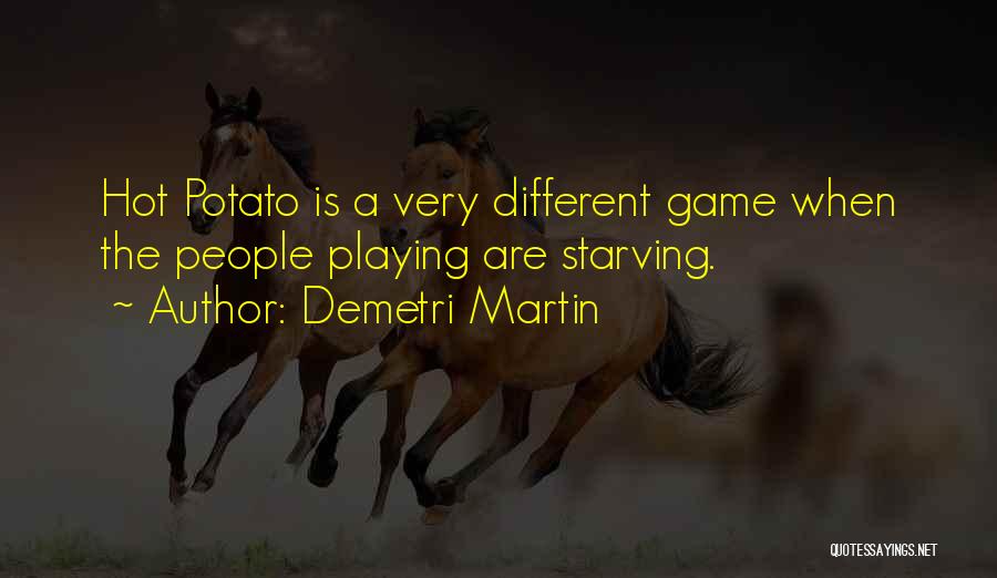 Demetri Martin Quotes: Hot Potato Is A Very Different Game When The People Playing Are Starving.