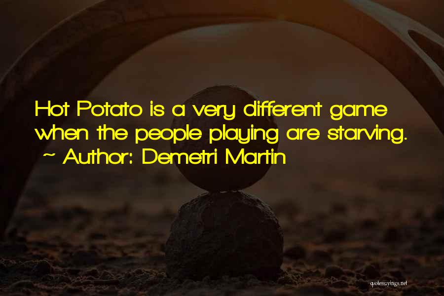 Demetri Martin Quotes: Hot Potato Is A Very Different Game When The People Playing Are Starving.