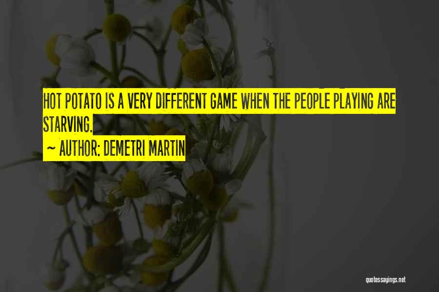 Demetri Martin Quotes: Hot Potato Is A Very Different Game When The People Playing Are Starving.