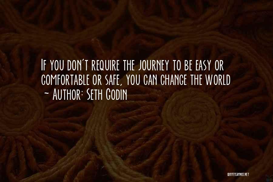 Seth Godin Quotes: If You Don't Require The Journey To Be Easy Or Comfortable Or Safe, You Can Change The World