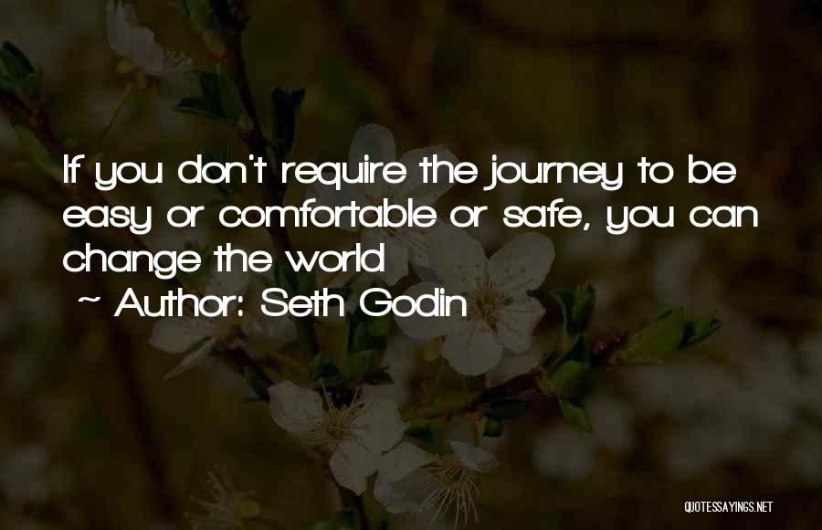 Seth Godin Quotes: If You Don't Require The Journey To Be Easy Or Comfortable Or Safe, You Can Change The World