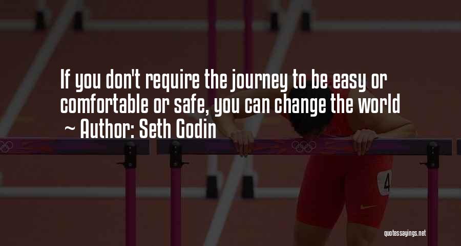 Seth Godin Quotes: If You Don't Require The Journey To Be Easy Or Comfortable Or Safe, You Can Change The World