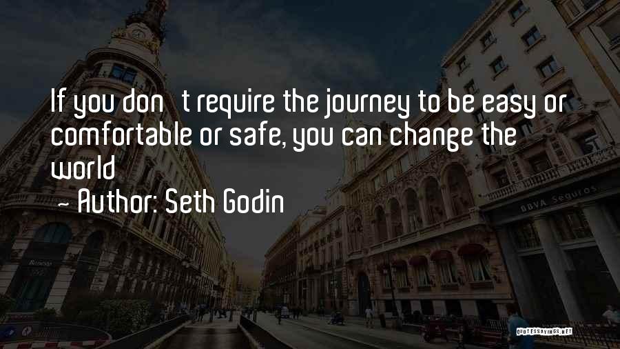 Seth Godin Quotes: If You Don't Require The Journey To Be Easy Or Comfortable Or Safe, You Can Change The World