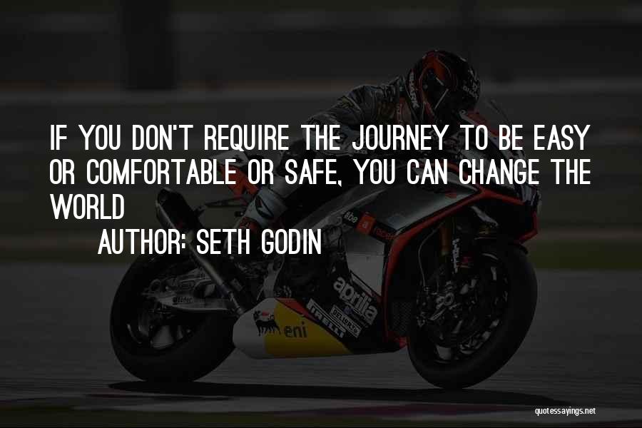 Seth Godin Quotes: If You Don't Require The Journey To Be Easy Or Comfortable Or Safe, You Can Change The World