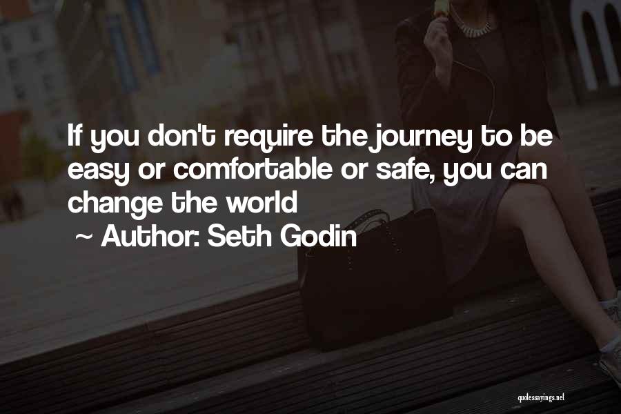Seth Godin Quotes: If You Don't Require The Journey To Be Easy Or Comfortable Or Safe, You Can Change The World