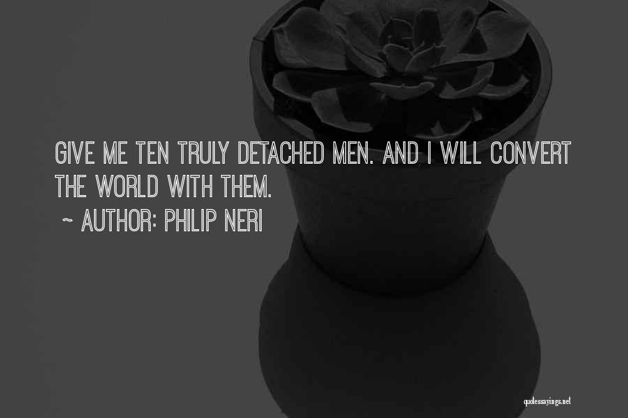 Philip Neri Quotes: Give Me Ten Truly Detached Men. And I Will Convert The World With Them.