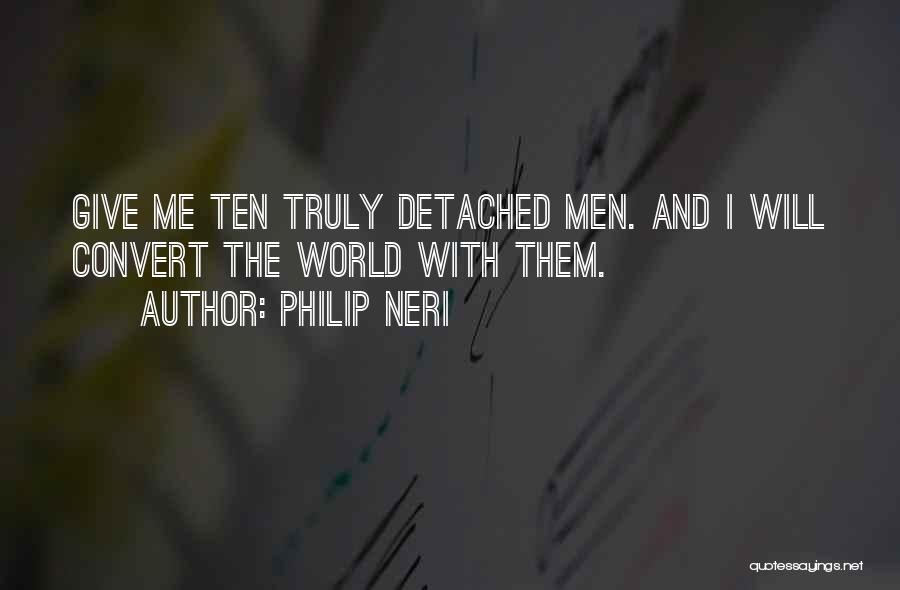 Philip Neri Quotes: Give Me Ten Truly Detached Men. And I Will Convert The World With Them.