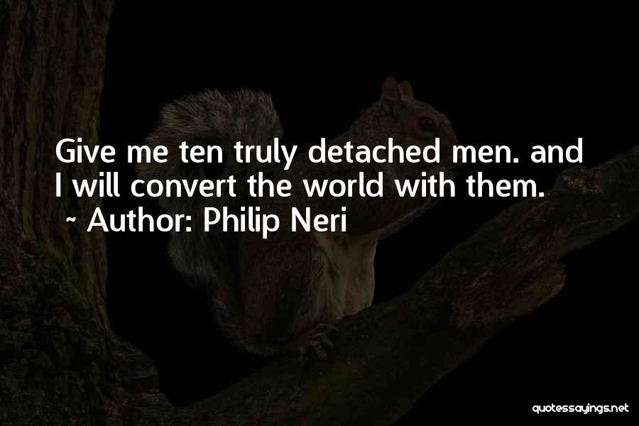 Philip Neri Quotes: Give Me Ten Truly Detached Men. And I Will Convert The World With Them.