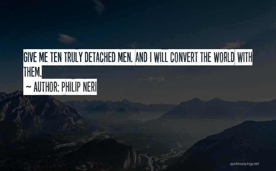 Philip Neri Quotes: Give Me Ten Truly Detached Men. And I Will Convert The World With Them.