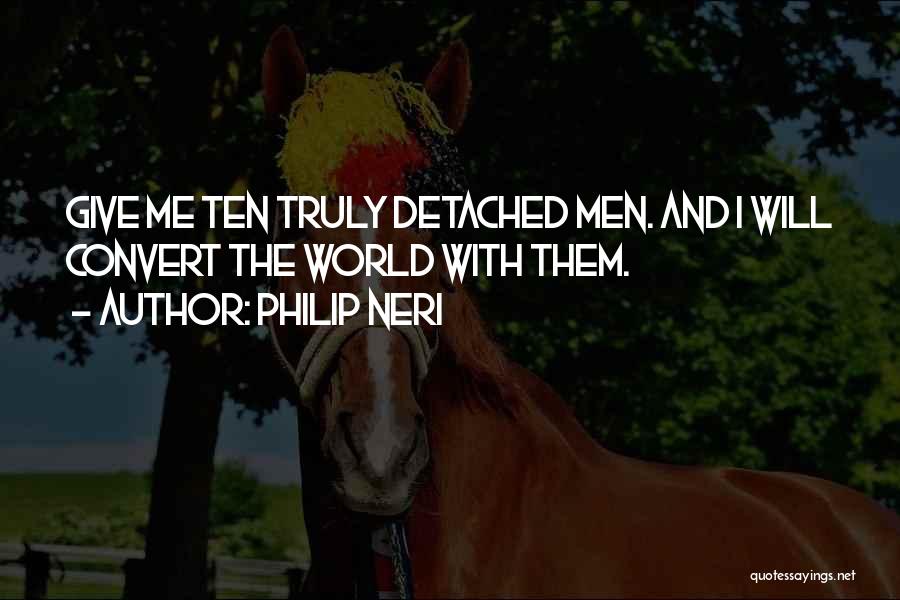 Philip Neri Quotes: Give Me Ten Truly Detached Men. And I Will Convert The World With Them.