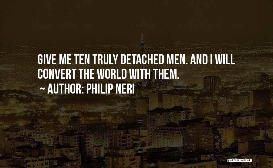 Philip Neri Quotes: Give Me Ten Truly Detached Men. And I Will Convert The World With Them.