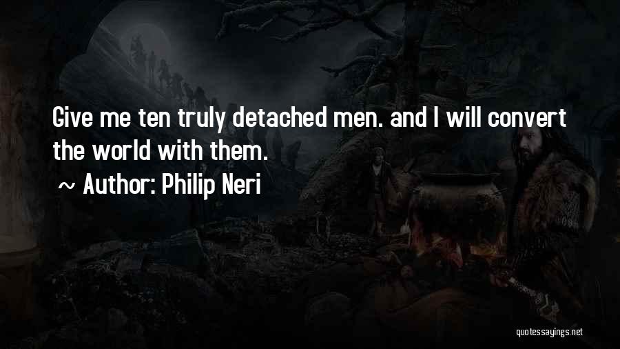 Philip Neri Quotes: Give Me Ten Truly Detached Men. And I Will Convert The World With Them.