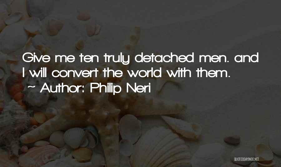 Philip Neri Quotes: Give Me Ten Truly Detached Men. And I Will Convert The World With Them.