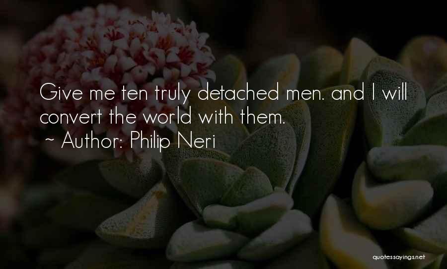 Philip Neri Quotes: Give Me Ten Truly Detached Men. And I Will Convert The World With Them.