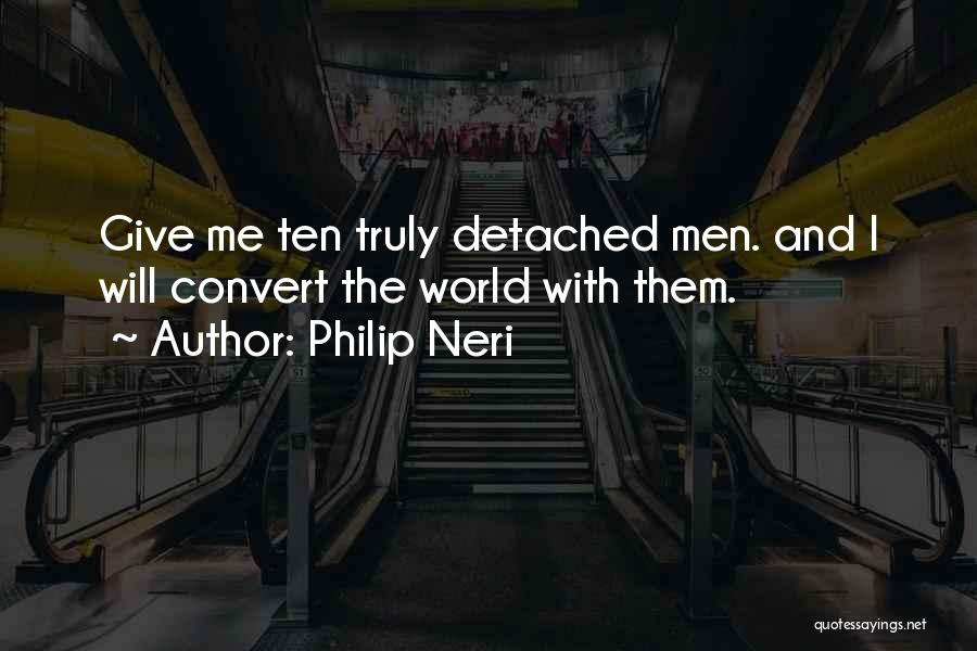 Philip Neri Quotes: Give Me Ten Truly Detached Men. And I Will Convert The World With Them.