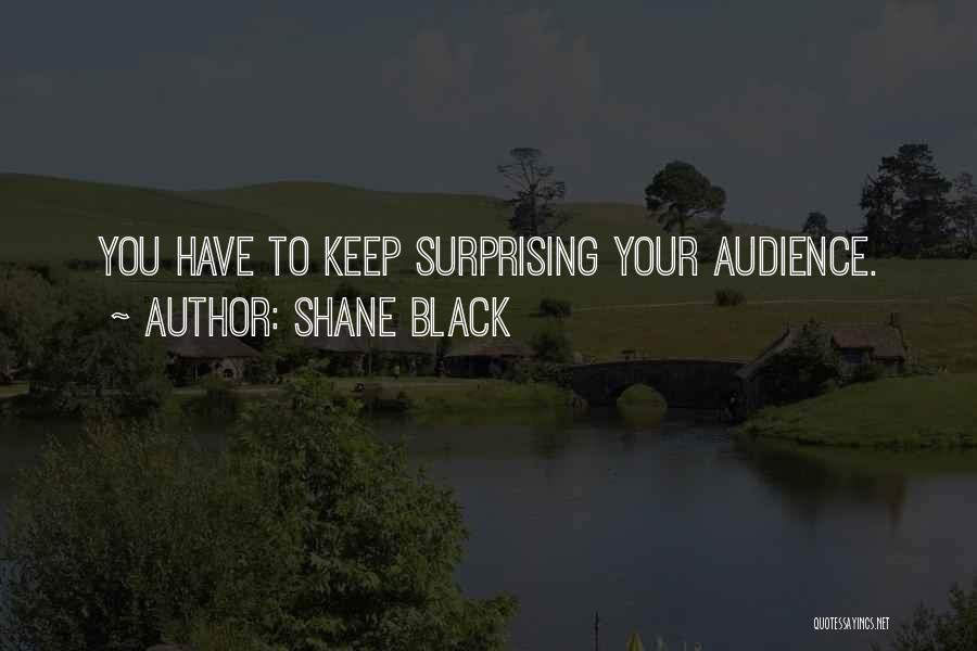 Shane Black Quotes: You Have To Keep Surprising Your Audience.