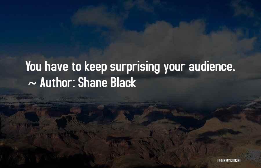 Shane Black Quotes: You Have To Keep Surprising Your Audience.