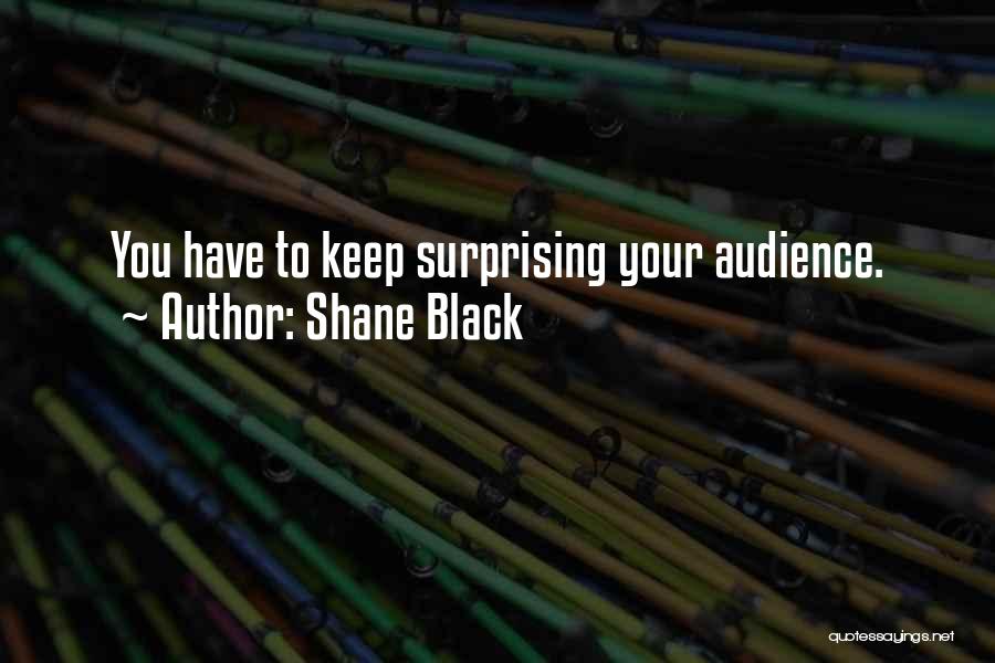 Shane Black Quotes: You Have To Keep Surprising Your Audience.