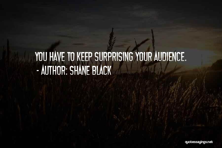 Shane Black Quotes: You Have To Keep Surprising Your Audience.