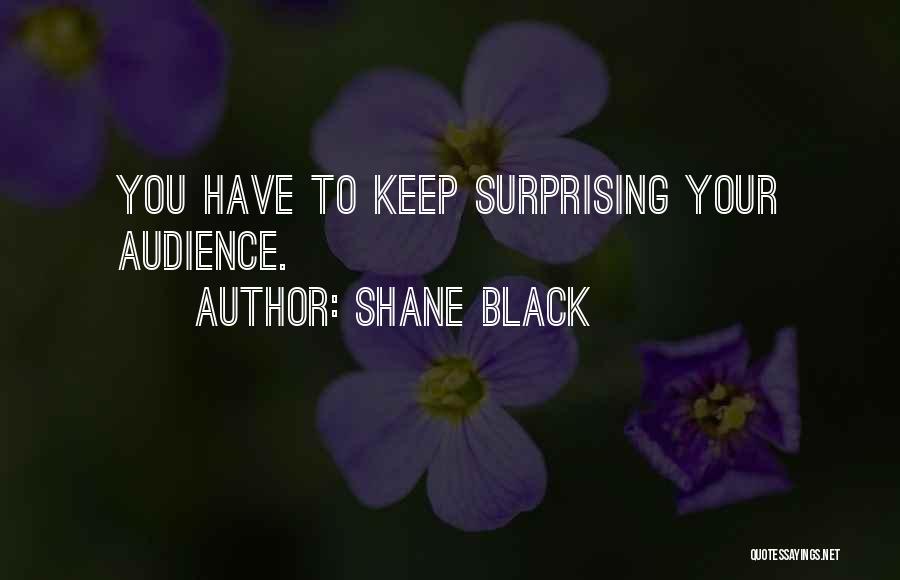 Shane Black Quotes: You Have To Keep Surprising Your Audience.