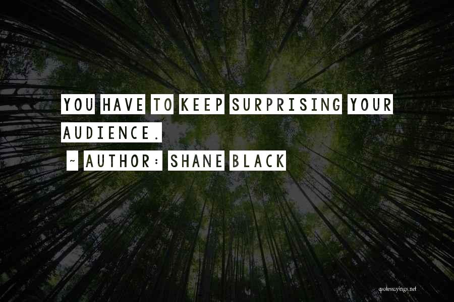 Shane Black Quotes: You Have To Keep Surprising Your Audience.