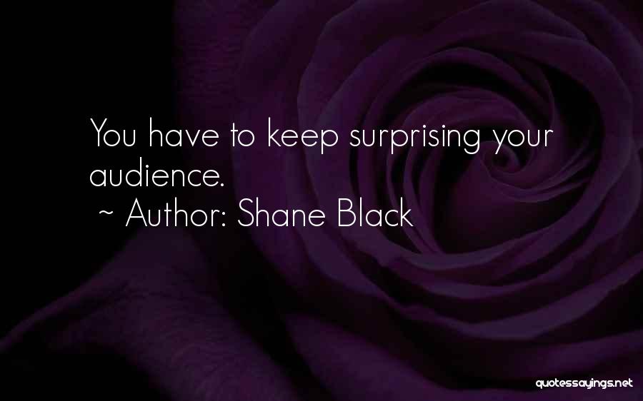 Shane Black Quotes: You Have To Keep Surprising Your Audience.